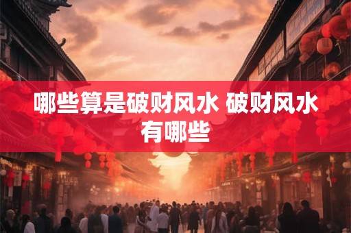 哪些算是破财风水 破财风水有哪些
