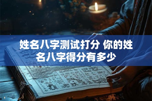 姓名八字测试打分 你的姓名八字得分有多少