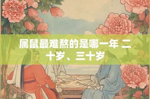 属鼠最难熬的是哪一年 二十岁、三十岁