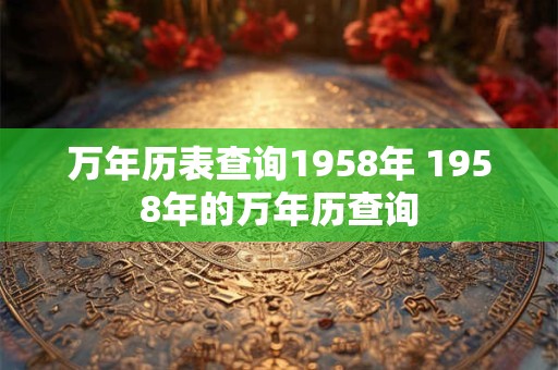 万年历表查询1958年 1958年的万年历查询