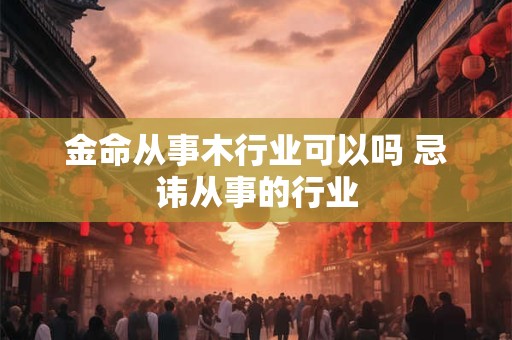 金命从事木行业可以吗 忌讳从事的行业