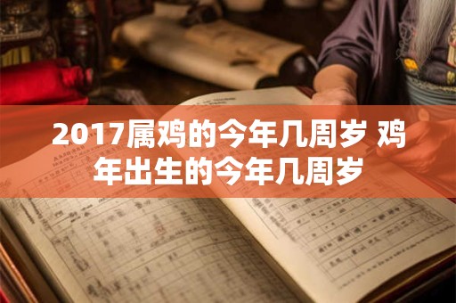 2017属鸡的今年几周岁 鸡年出生的今年几周岁