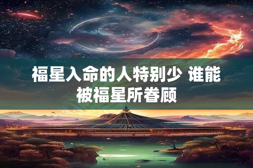 福星入命的人特别少 谁能被福星所眷顾