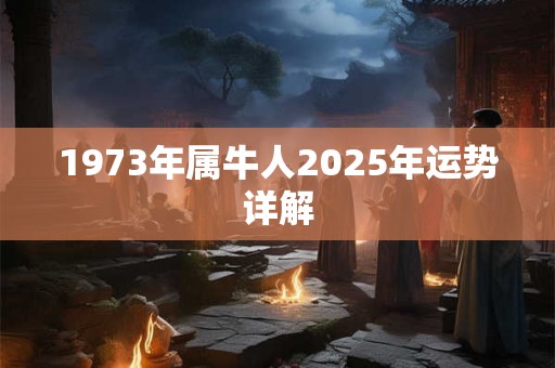 1973年属牛人2025年运势详解