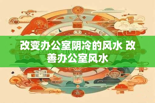改变办公室阴冷的风水 改善办公室风水