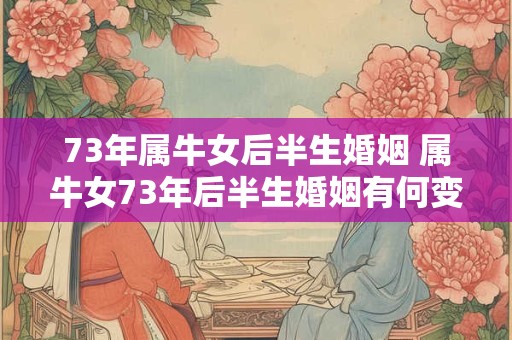 73年属牛女后半生婚姻 属牛女73年后半生婚姻有何变化