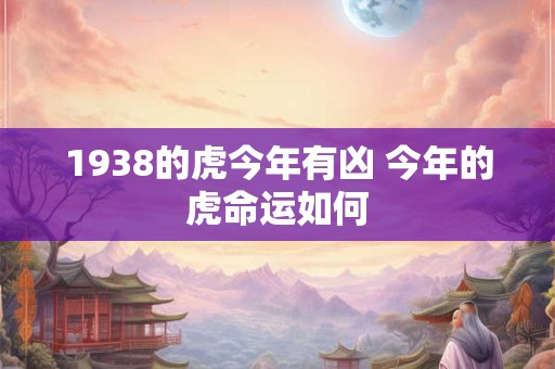 1938的虎今年有凶 今年的虎命运如何