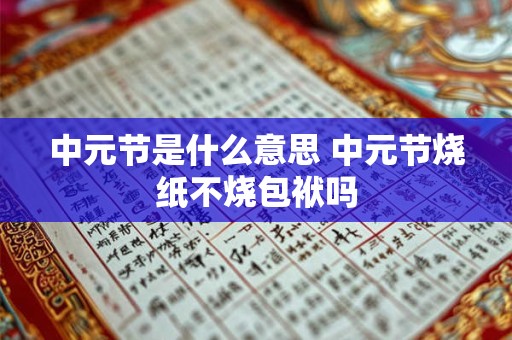 中元节是什么意思 中元节烧纸不烧包袱吗