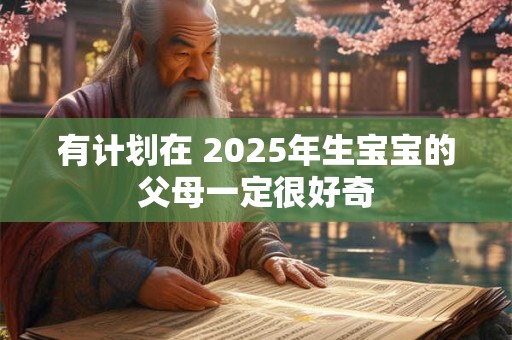 有计划在 2025年生宝宝的父母一定很好奇