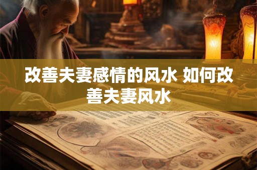 改善夫妻感情的风水 如何改善夫妻风水
