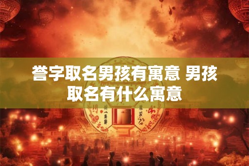 誉字取名男孩有寓意 男孩取名有什么寓意