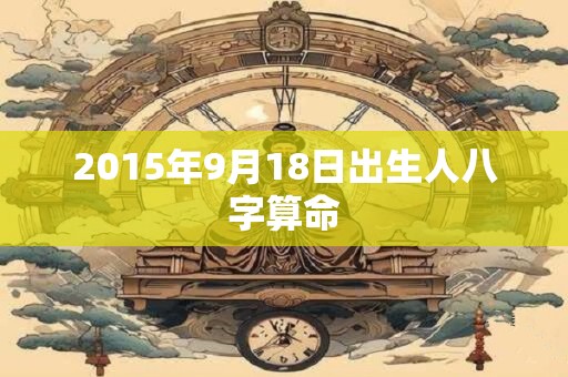 2015年9月18日出生人八字算命