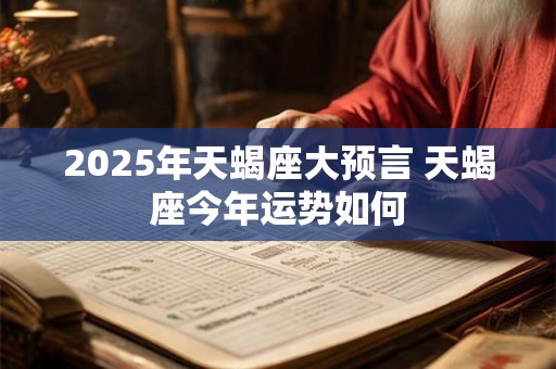 2025年天蝎座大预言 天蝎座今年运势如何