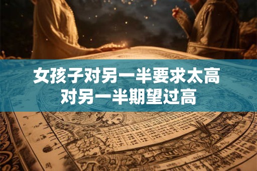 女孩子对另一半要求太高 对另一半期望过高