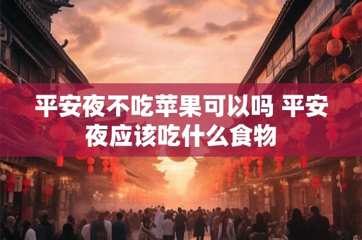 平安夜不吃苹果可以吗 平安夜应该吃什么食物