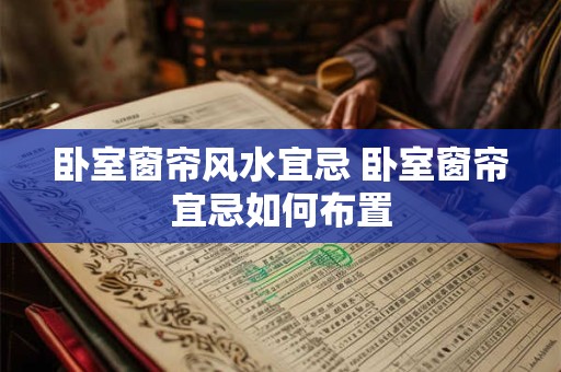 卧室窗帘风水宜忌 卧室窗帘宜忌如何布置