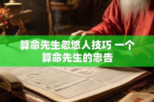 算命先生忽悠人技巧 一个算命先生的忠告