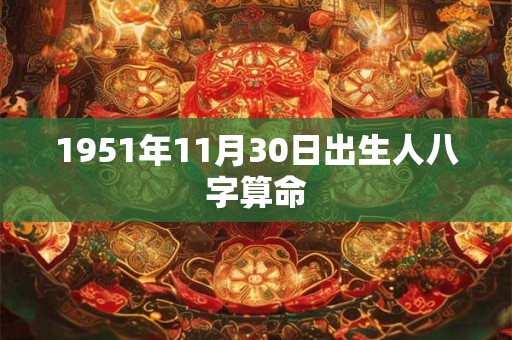1951年11月30日出生人八字算命 1951年11月30日出生人八字算命