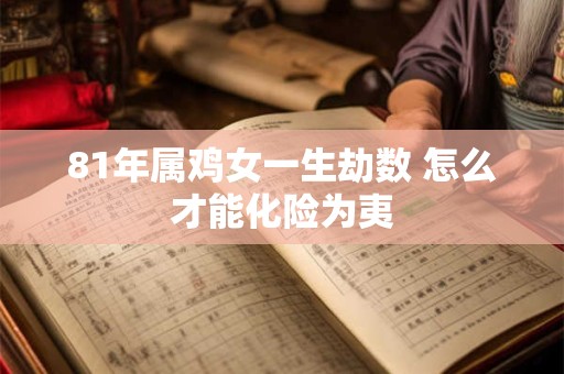 81年属鸡女一生劫数 怎么才能化险为夷