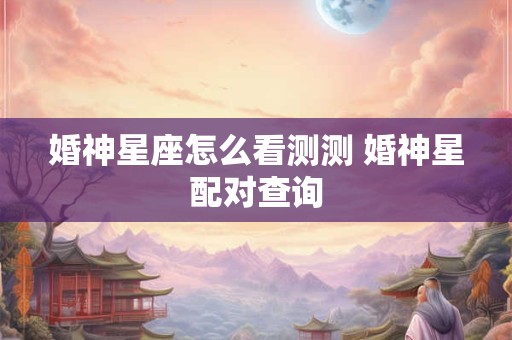婚神星座怎么看测测 婚神星配对查询
