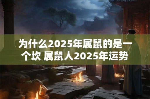 为什么2025年属鼠的是一个坎 属鼠人2025年运势