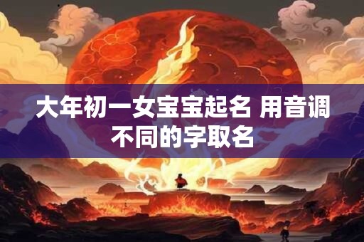 大年初一女宝宝起名 用音调不同的字取名