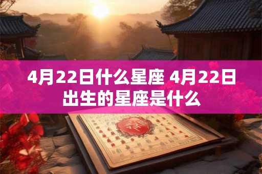 4月22日什么星座 4月22日出生的星座是什么 4月22日什么星座 4月22日出生的星座是什么