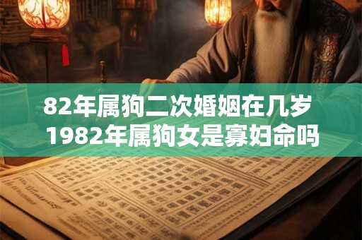 82年属狗二次婚姻在几岁 1982年属狗女是寡妇命吗