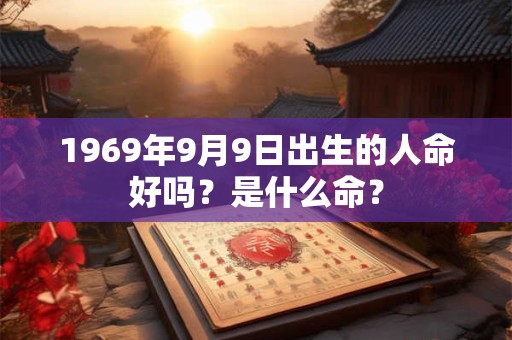 1969年9月9日出生的人命好吗？是什么命？