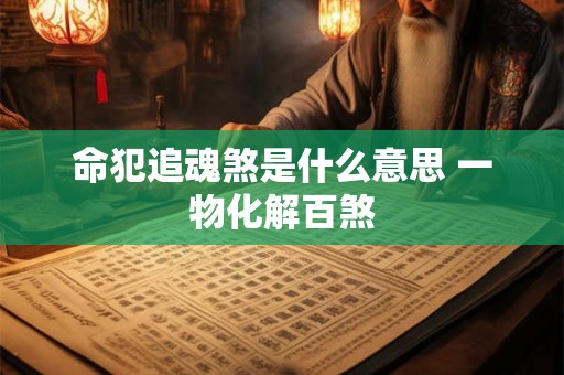 命犯追魂煞是什么意思 一物化解百煞 命犯追魂煞是什么意思 一物化解百煞