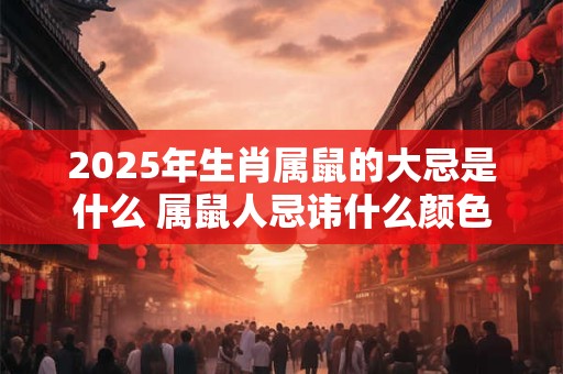 2025年生肖属鼠的大忌是什么 属鼠人忌讳什么颜色