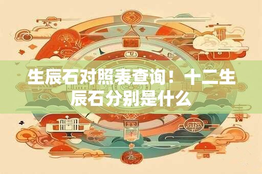 生辰石对照表查询！十二生辰石分别是什么