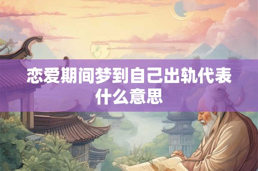 恋爱期间梦到自己出轨代表什么意思