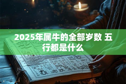 2025年属牛的全部岁数 五行都是什么