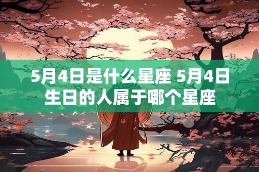 5月4日是什么星座 5月4日生日的人属于哪个星座