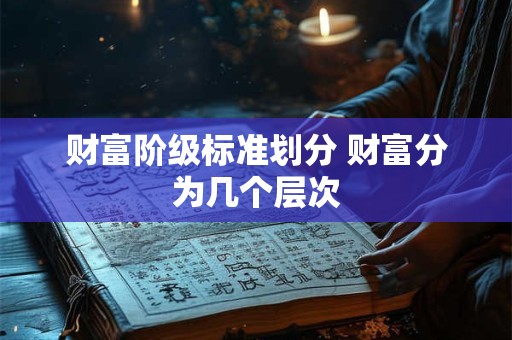 财富阶级标准划分 财富分为几个层次