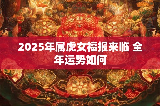 2025年属虎女福报来临 全年运势如何