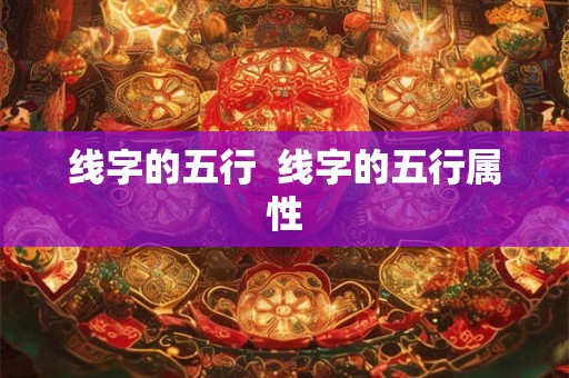 线字的五行  线字的五行属性