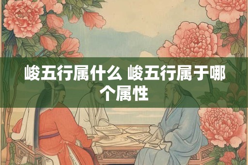 峻五行属什么 峻五行属于哪个属性