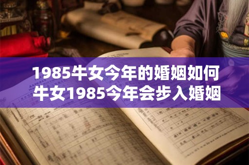 1985牛女今年的婚姻如何 牛女1985今年会步入婚姻殿堂吗