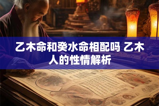 乙木命和癸水命相配吗 乙木人的性情解析