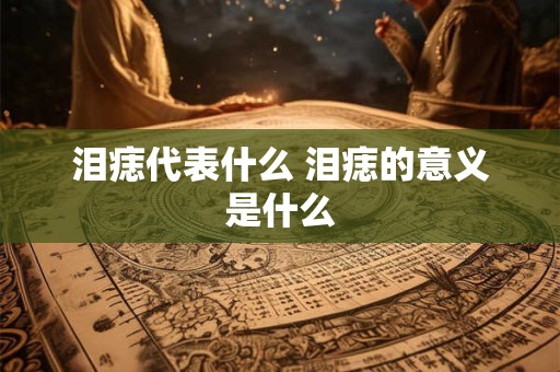 泪痣代表什么 泪痣的意义是什么