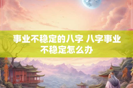 事业不稳定的八字 八字事业不稳定怎么办