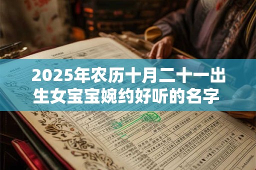 2025年农历十月二十一出生女宝宝婉约好听的名字 起名精选字