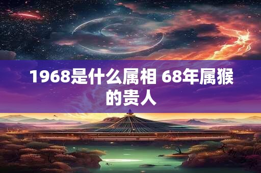 1968是什么属相 68年属猴的贵人