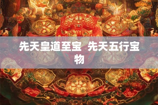 先天皇道至宝  先天五行宝物
