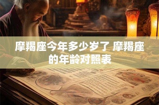 摩羯座今年多少岁了 摩羯座的年龄对照表