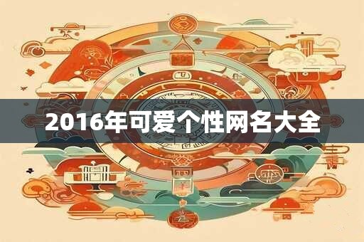 2016年可爱个性网名大全