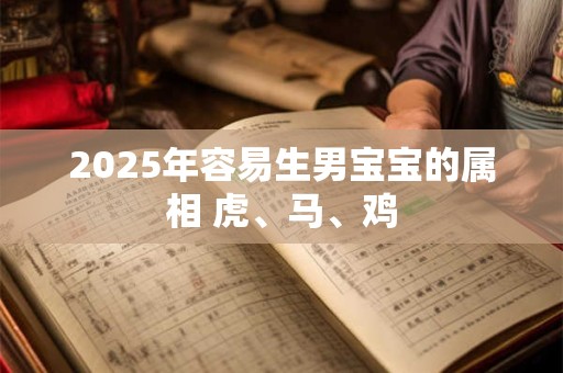 2025年容易生男宝宝的属相 虎、马、鸡