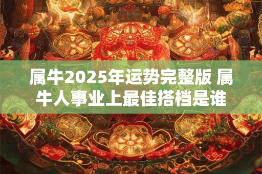 属牛2025年运势完整版 属牛人事业上最佳搭档是谁